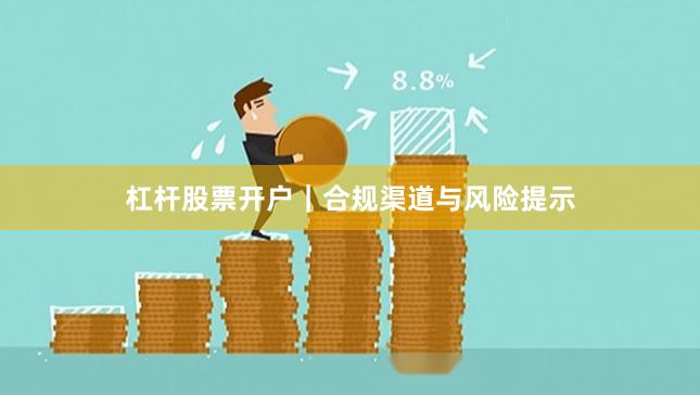 杠杆股票开户｜合规渠道与风险提示