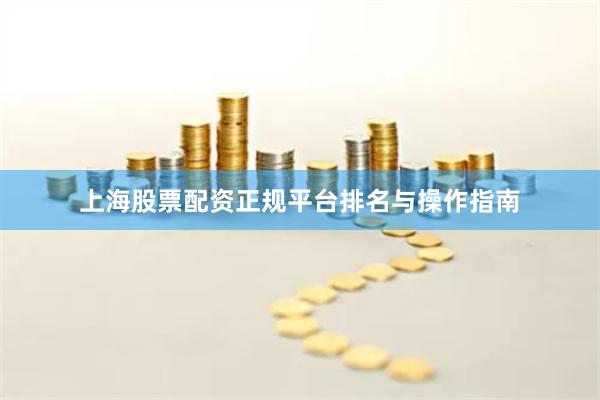 上海股票配资正规平台排名与操作指南
