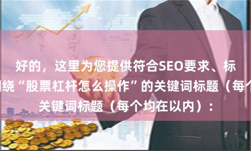 好的,这里为您提供符合SEO要求、标题不重复且围绕“股票杠杆怎么操作”的关键词标题(每个均在以内):