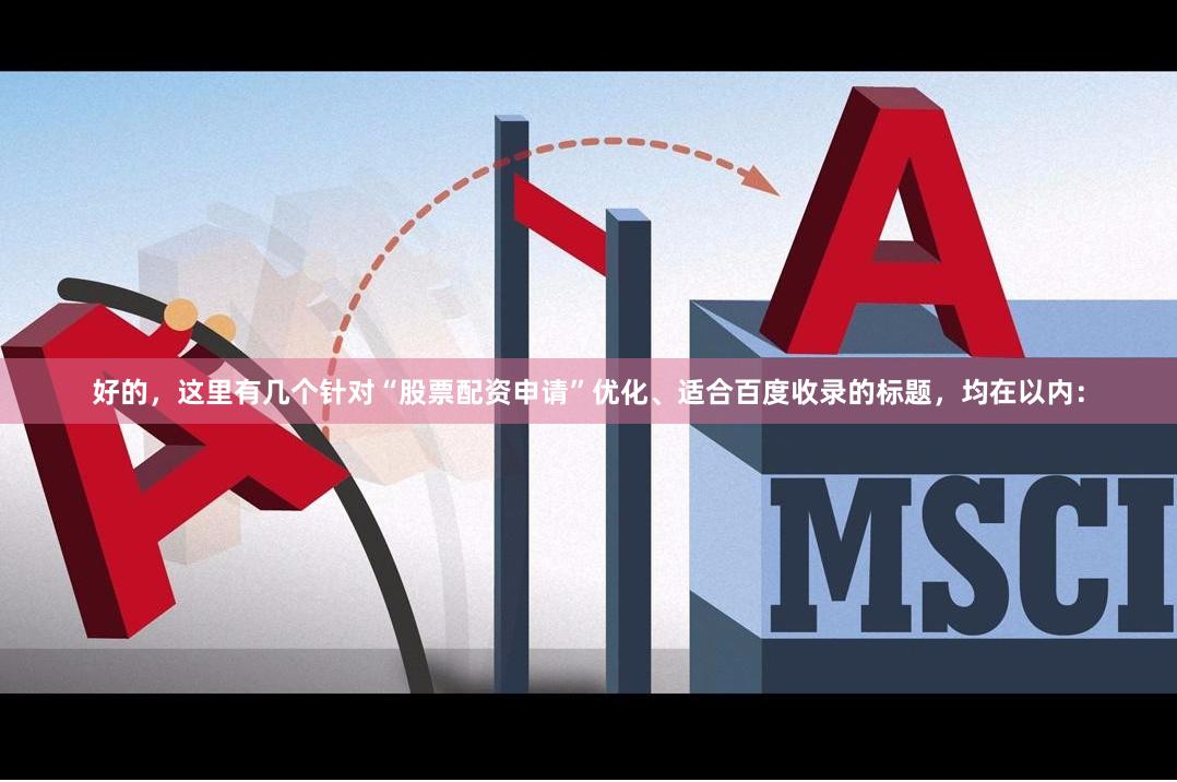好的，这里有几个针对“股票配资申请”优化、适合百度收录的标题，均在以内：