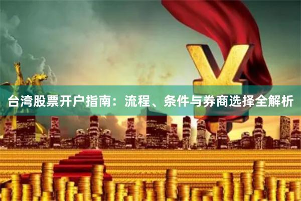 台湾股票开户指南：流程、条件与券商选择全解析
