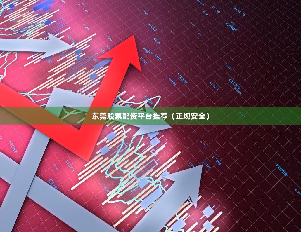 东莞股票配资平台推荐(正规安全)