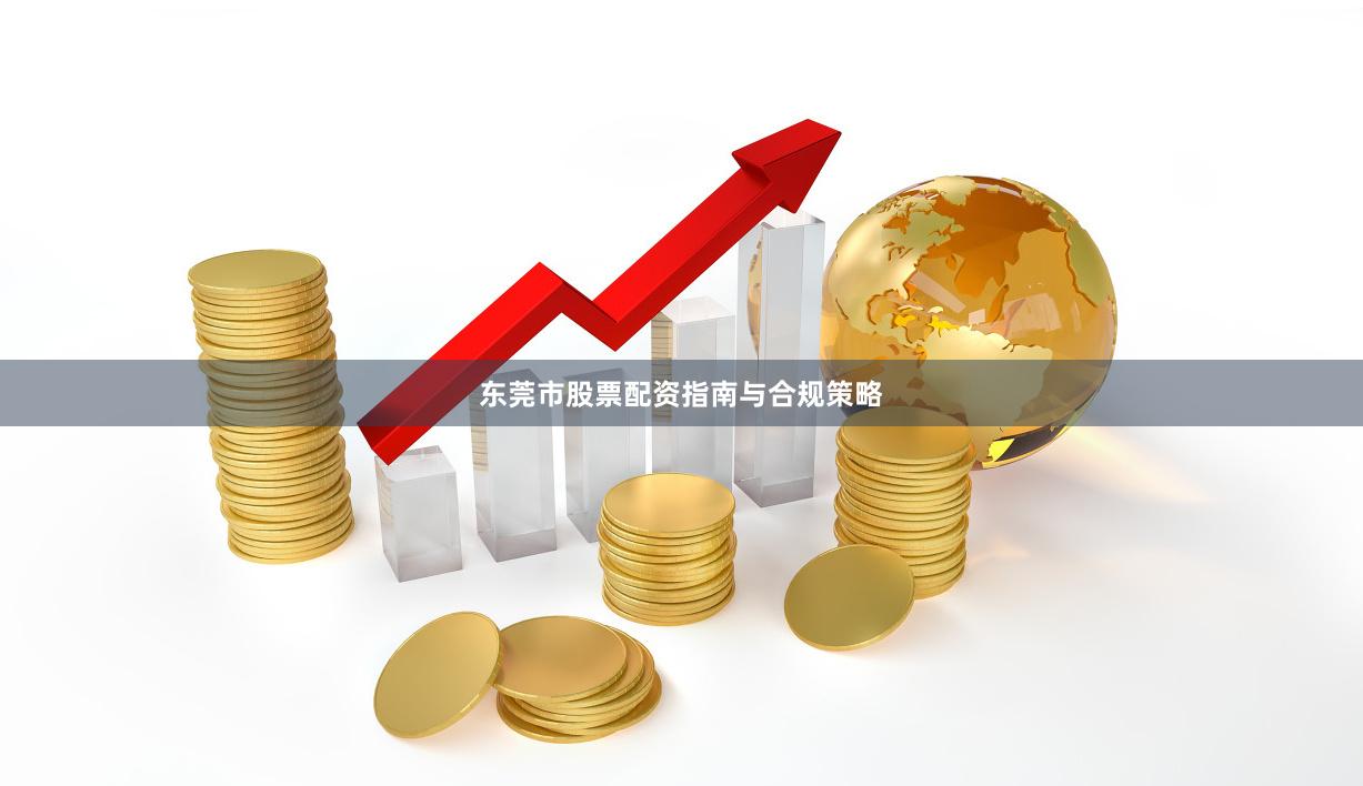 东莞市股票配资指南与合规策略