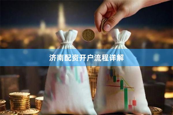济南配资开户流程详解