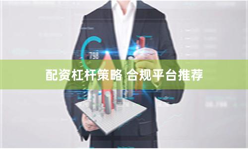 配资杠杆策略 合规平台推荐
