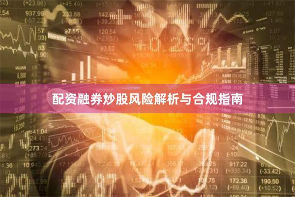 配资融券炒股风险解析与合规指南