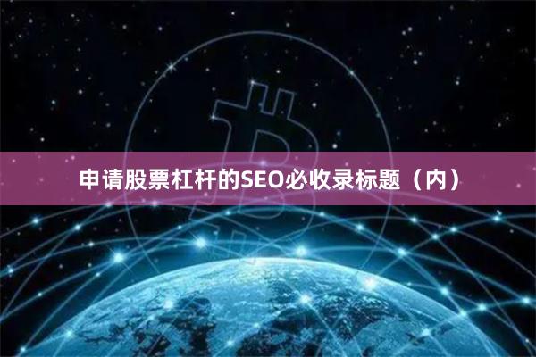 申请股票杠杆的SEO必收录标题（内）