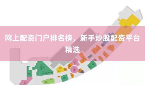 网上配资门户排名榜，新手炒股配资平台精选
