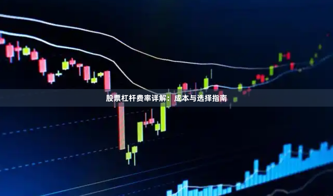 股票杠杆费率详解：成本与选择指南