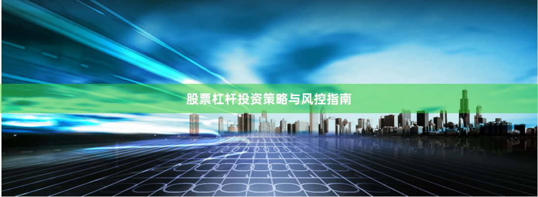 股票杠杆投资策略与风控指南
