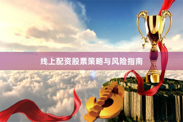 线上配资股票策略与风险指南