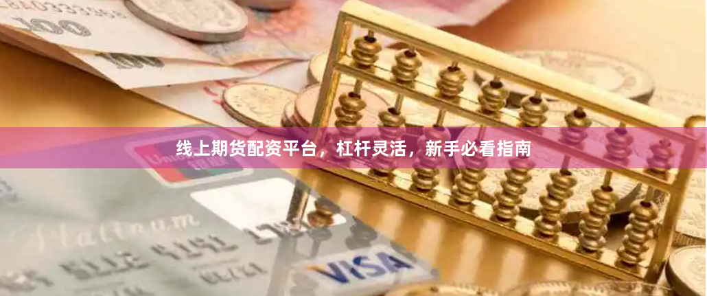 线上期货配资平台，杠杆灵活，新手必看指南