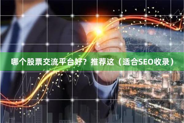 哪个股票交流平台好？推荐这（适合SEO收录）